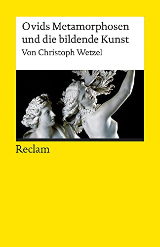 Ovids Metamorphosen und die bildende Kunst: Wetzel, Christoph – Textsammlung; Analyse; Erläuterungen; (Reclams Universal-Bibliothek)