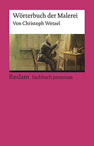 Wörterbuch der Malerei: Wetzel, Christoph – Erklärungen; Fachbegriffe; Stilepochen; Kunstgeschichte – 19567 – 7. Auflage 2022 (Reclams Universal-Bibliothek)