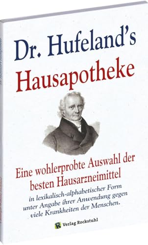 DR. HUFELAND’S HAUSAPOTHEKE: Eine wohlerprobte Auswahl der besten Hausarzneimittel in lexikalisch-alphabetischer Form unter Angabe ihrer Anwendung gegen viele Krankheiten der Menschen. von Rockstuhl Verlag