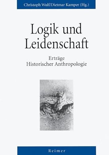 Logik und Leidenschaft. Erträge Historischer Anthropologie (Reihe Historische Anthropologie) von Reimer, Dietrich
