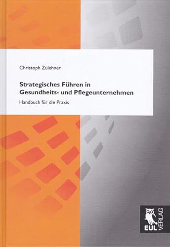 Strategisches Führen in Gesundheits- und Pflegeunternehmen: Handbuch für die Praxis von Josef Eul Verlag GmbH