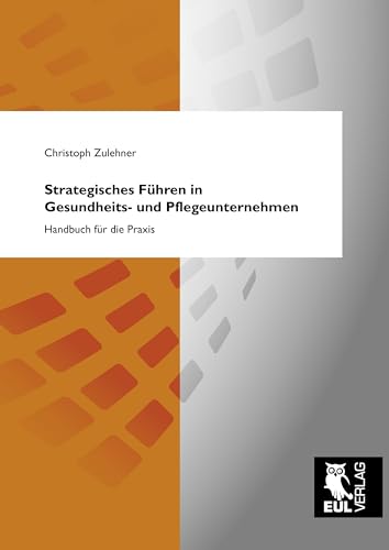 Strategisches Führen in Gesundheits- und Pflegeunternehmen: Handbuch für die Praxis von Josef Eul Verlag GmbH