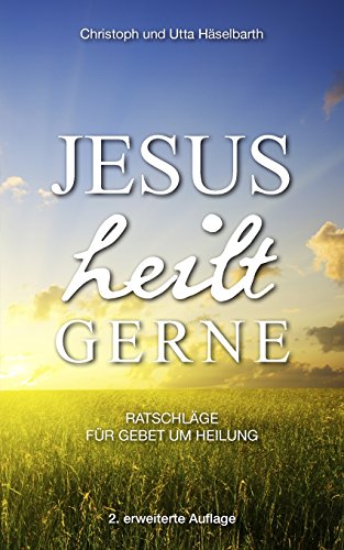 Jesus heilt gerne: Ratschläge für Gebet um Heilung