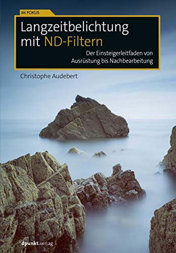Langzeitbelichtung mit ND-Filtern: Der Einsteigerleitfaden von Ausrüstung bis Nachbearbeitung (Im Fokus) von Dpunkt.Verlag GmbH