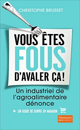 Vous etes fous d'avaler ca: Un industriel de l'agro-alimentaire dénonce von FLAMMARION