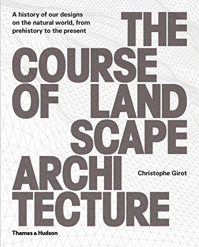 The Course of Landscape Architecture: A History of our Designs on the Natural World, from Prehistory to the Present