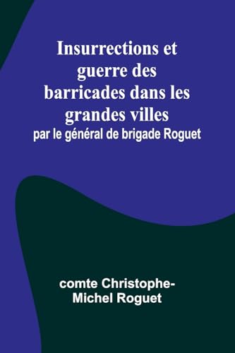 Insurrections et guerre des barricades dans les grandes villes; par le général de brigade Roguet von Alpha Edition