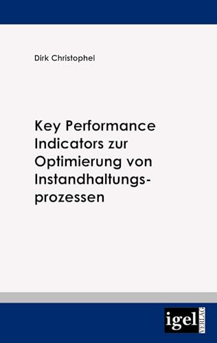 Key Performance Indicators zur Optimierung von Instandhaltungsprozessen von Igel Verlag