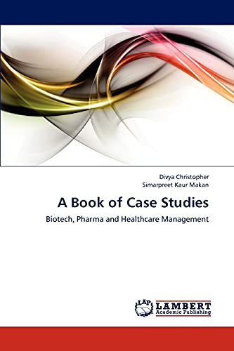 A Book of Case Studies: Biotech, Pharma and Healthcare Management A Book of Case Studies: Biotech, Pharma and Healthcare Management