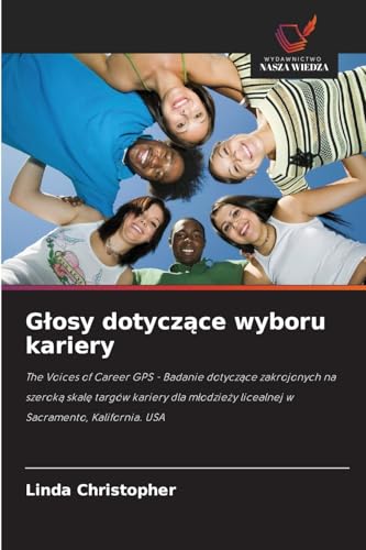 G¿osy dotycz¿ce wyboru kariery: The Voices of Career GPS - Badanie dotycz¿ce zakrojonych na szerok¿ skal¿ targów kariery dla m¿odzie¿y licealnej w Sacramento, Kalifornia. USA von Wydawnictwo Nasza Wiedza