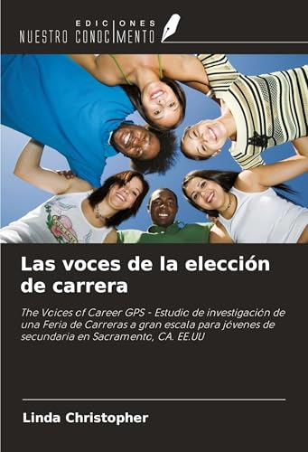 Las voces de la elección de carrera: The Voices of Career GPS - Estudio de investigación de una Feria de Carreras a gran escala para jóvenes de secundaria en Sacramento, CA. EE.UU von Ediciones Nuestro Conocimiento