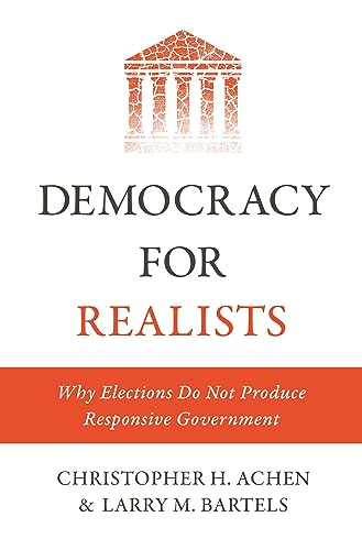 Democracy for Realists: Why Elections Do Not Produce Responsive Government (Princeton Studies in Political Behavior)