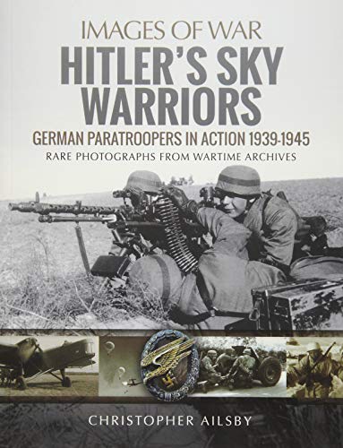 Hitler's Sky Warriors: German Paratroopers in Action 1939–1945 (Images of War)