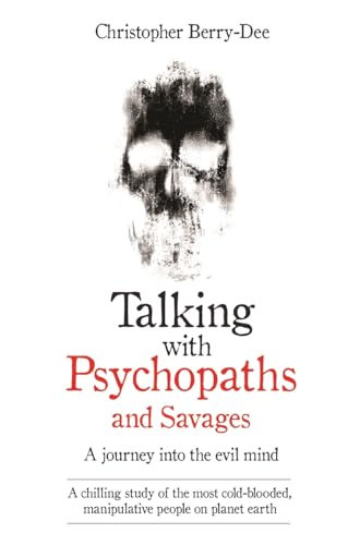Talking With Psychopaths and Savages - A journey into the evil mind: A chilling study of the most cold-blooded, manipulative people on planet earth