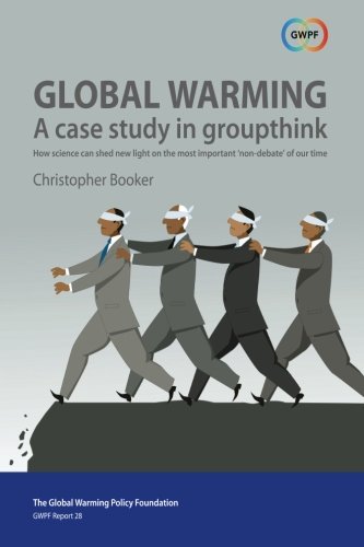 Global Warming: A Case Study in Groupthink: How science can shed new light on the most important 'non-debate' of our time (GWPF Reports, Band 28)