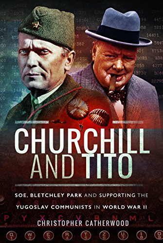 Churchill and Tito: SOE, Bletchley Park and Supporting the Yugoslav Communists in World War II