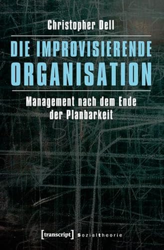 Die improvisierende Organisation: Management nach dem Ende der Planbarkeit (Sozialtheorie)