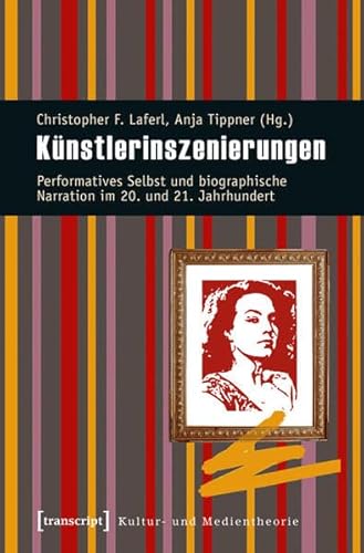 Künstlerinszenierungen: Performatives Selbst und biographische Narration im 20. und 21. Jahrhundert (Kultur- und Medientheorie)