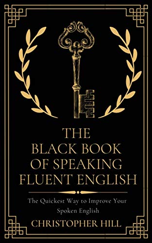 The Black Book of Speaking Fluent English: The Quickest Way to Improve Your Spoken English