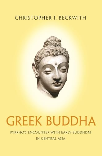 Greek Buddha: Pyrrho's Encounter with Early Buddhism in Central Asia
