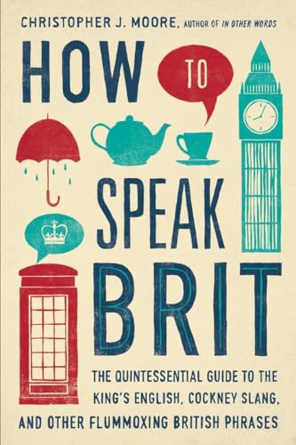 How to Speak Brit: The Quintessential Guide to the King's English, Cockney Slang, and Other Flummoxing British Phrases