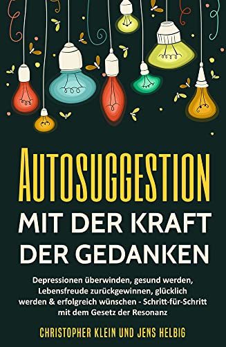 Autosuggestion mit der Kraft der Gedanken: Depressionen überwinden, gesund werden, Lebensfreude zurückgewinnen, glücklich werden & erfolgreich ... glücklicher Leben & alles erreichen kannst von KLHE