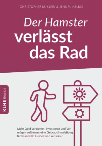 Der Hamster verlässt das Rad: Mehr Geld verdienen, investieren und Vermögen aufbauen: eine Gebrauchsanleitung für finanzielle Freiheit und Autarkie! von KLHE