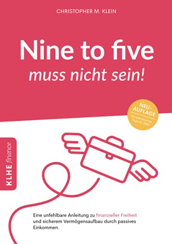 Nine-to-five muss nicht sein!: Eine unfehlbare Anleitung zu finanzieller Freiheit und sicherem Vermögensaufbau durch passives Einkommen (KLHE finance)