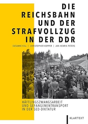 Die Reichsbahn und der Strafvollzug in der DDR: Häftlingszwangsarbeit und Gefangenentransporte in der SED-Diktatur