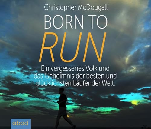 Born to Run: Ein vergessenes Volk und das Geheimnis der besten und glücklichsten Läufer der Welt von ABOD Verlag GmbH
