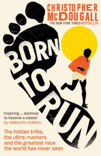 Born to Run: The hidden tribe, the ultra-runners, and the greatest race the world has never seen Born to Run: The hidden tribe, the ultra-runners, and the greatest race the world has never seen