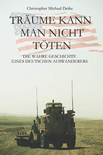 Träume Kann Man Nicht Töten: Die Wahre Geschichte eines Deutschen Auswanderers