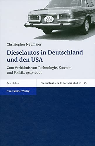 Dieselautos in Deutschland und den USA. Zum Verhältnis von Technologie, Konsum und Politik, 1949-2005 (Transatlantische Historische Studien 43) von Franz Steiner Verlag Wiesbaden GmbH