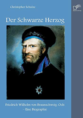 Der Schwarze Herzog: Friedrich Wilhelm von Braunschweig-Oels – Eine Biographie Der Schwarze Herzog: Friedrich Wilhelm von Braunschweig-Oels – Eine Biographie