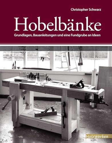 Hobelbänke: Grundlagen, Bauanleitungen und eine Fundgrube an Ideen (HolzWerken) von Vincentz Network GmbH & C
