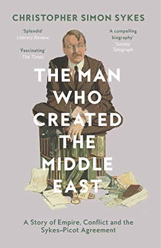 The Man Who Created the Middle East: A Story of Empire, Conflict and the Sykes-Picot Agreement The Man Who Created the Middle East: A Story of Empire, Conflict and the Sykes-Picot Agreement
