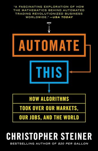 Automate This: How Algorithms Took Over Our Markets, Our Jobs, and the World