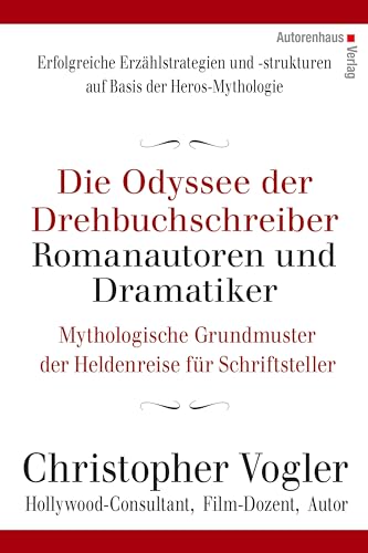 Die Odyssee der Drehbuchschreiber, Romanautoren und Dramatiker: Mythologische Grundmuster der Heldenreise für Schriftsteller: Mythologische Grundmuster für Schriftsteller von Autorenhaus Verlag