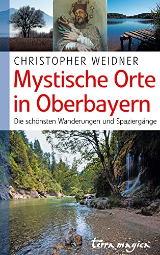 Mystische Orte in Oberbayern: Die schönsten Wanderungen und Spaziergänge von Reich Verlag Ag