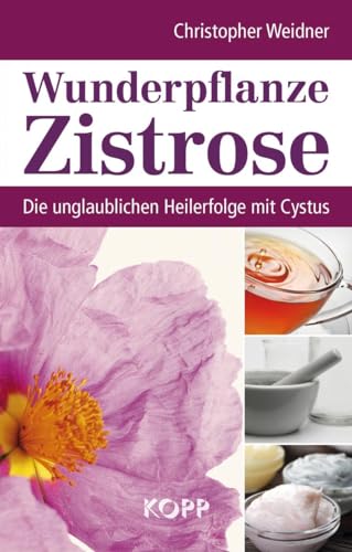 Wunderpflanze Zistrose: Die unglaublichen Heilerfolge mit Cystus von Kopp Verlag