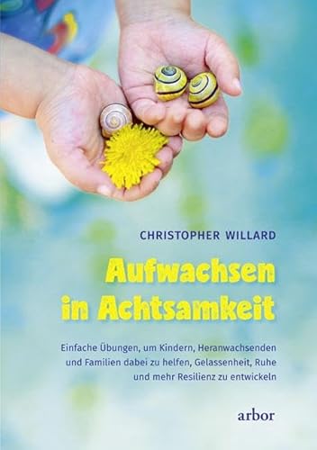 Aufwachsen in Achtsamkeit: Wie wir Kinder, Jugendliche und Familien dabei unterstützen können, Ausgeglichenheit, Ruhe und Resilienz zu finden von Arbor Verlag