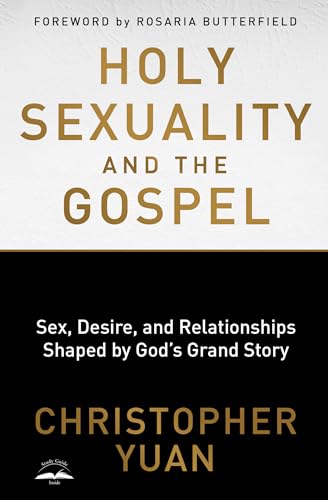 Holy Sexuality and the Gospel: Sex, Desire, and Relationships Shaped by God's Grand Story Holy Sexuality and the Gospel: Sex, Desire, and Relationships Shaped by God's Grand Story
