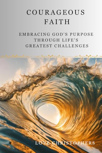 Courageous Faith: Embracing God's Purpose Through Life's Greatest Challenges Courageous Faith: Embracing God's Purpose Through Life's Greatest Challenges von Independently published