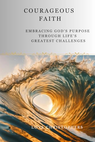 Courageous Faith: Embracing God's Purpose Through Life's Greatest Challenges Courageous Faith: Embracing God's Purpose Through Life's Greatest Challenges von Independently published