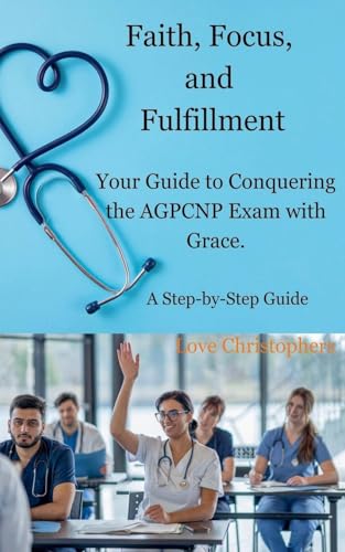 Faith, Focus, and Fulfillment: Your Guide to Conquering the AGPCNP Exam with Grace. von Love Christophers
