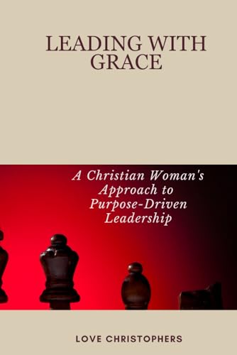 Leading with Grace: A Christian Woman's Approach to Purpose-Driven Leadership Leading with Grace: A Christian Woman's Approach to Purpose-Driven Leadership von Independently published