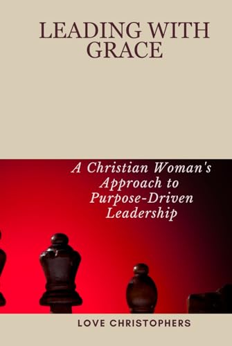 Leading with Grace: A Christian Woman's Approach to Purpose-Driven Leadership Leading with Grace: A Christian Woman's Approach to Purpose-Driven Leadership von Independently published