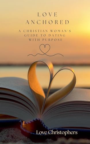 Love Anchored: A Christian Woman's Guide to Dating with Purpose von Love Christophers
