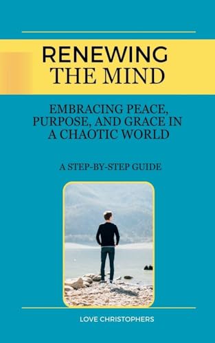 Renewing the Mind: Embracing Peace, Purpose, and Grace in a Chaotic World von Love Christophers
