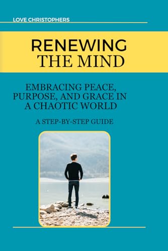Renewing the Mind: Embracing Peace, Purpose, and Grace in a Chaotic World: A Step-by-Step Guide Renewing the Mind: Embracing Peace, Purpose, and Grace in a Chaotic World: A Step-by-Step Guide von Independently published